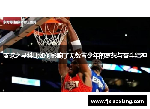 篮球之星科比如何影响了无数青少年的梦想与奋斗精神